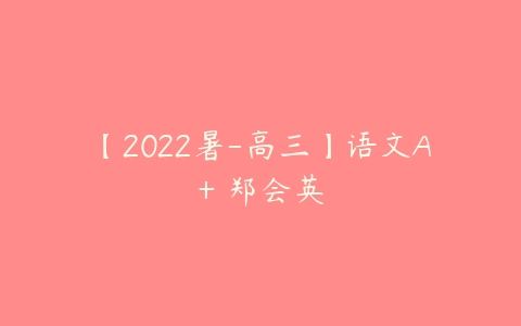 【2022暑-高三】语文A+ 郑会英-51自学联盟