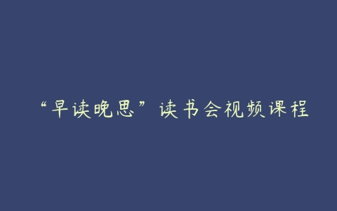 “早读晚思”读书会视频课程-51自学联盟