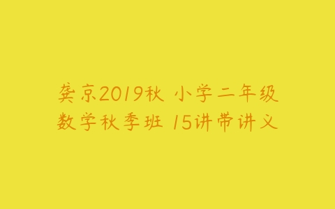 龚京2019秋 小学二年级数学秋季班 15讲带讲义-51自学联盟