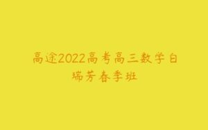 高途2022高考高三数学白瑞芳春季班-51自学联盟