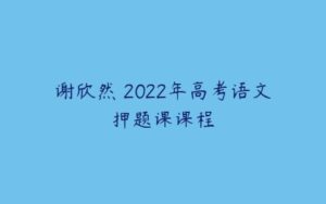 谢欣然 2022年高考语文押题课课程-51自学联盟