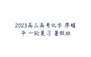 2023高三高考化学 廖耀华 一轮复习 暑假班-51自学联盟