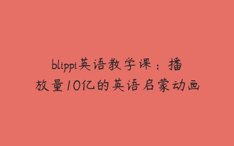 blippi英语教学课：播放量10亿的英语启蒙动画-51自学联盟