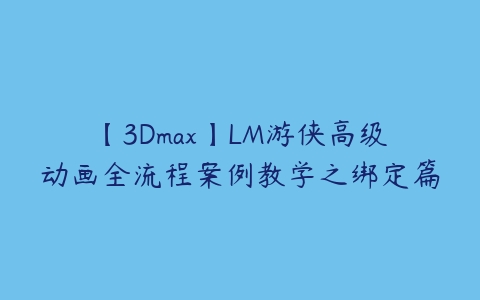 【3Dmax】LM游侠高级动画全流程案例教学之绑定篇-51自学联盟