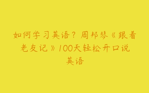 如何学习英语？周邦琴《跟着老友记》100天轻松开口说英语-51自学联盟