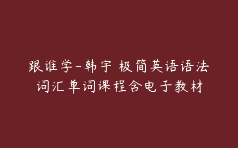 跟谁学-韩宇 极简英语语法词汇单词课程含电子教材-51自学联盟