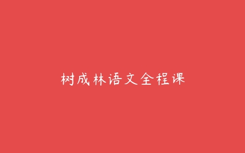 树成林语文全程课-51自学联盟