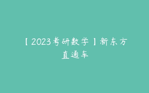 【2023考研数学】新东方直通车-51自学联盟