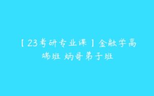 【23考研专业课】金融学高端班 炳哥弟子班-51自学联盟
