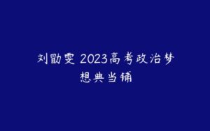 刘勖雯 2023高考政治梦想典当铺-51自学联盟