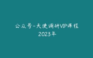 公众号-天使调研VIP课程 2023年-51自学联盟