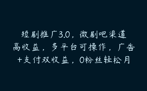 短剧推广3.0，微剧吧渠道高收益，多平台可操作，广告+支付双收益，0粉丝轻松月入过万【揭秘】-51自学联盟