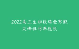 2022高三生物段瑞莹寒假尖端班网课视频-51自学联盟