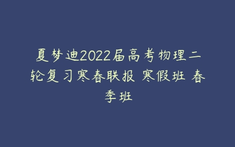 夏梦迪2022届高考物理二轮复习寒春联报 寒假班 春季班-51自学联盟