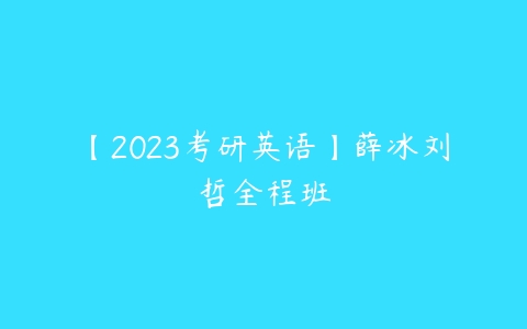 【2023考研英语】薛冰刘哲全程班-51自学联盟