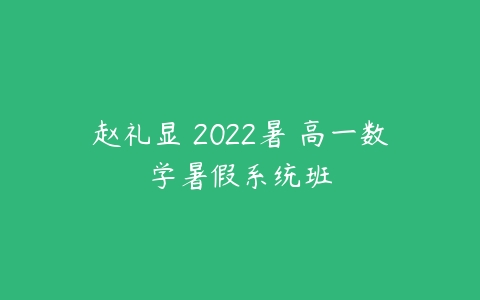 赵礼显 2022暑 高一数学暑假系统班-51自学联盟