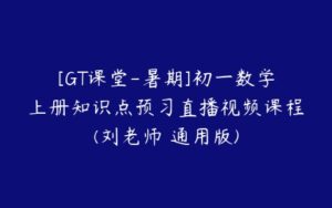 [GT课堂-暑期]初一数学上册知识点预习直播视频课程(刘老师 通用版)-51自学联盟