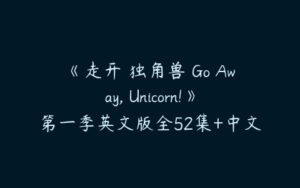 《走开 独角兽 Go Away, Unicorn!》第一季英文版全52集+中文版52集-51自学联盟