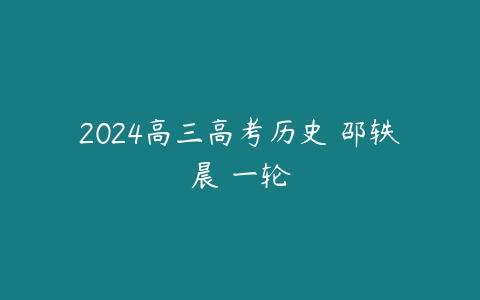 2024高三高考历史 邵轶晨 一轮-51自学联盟