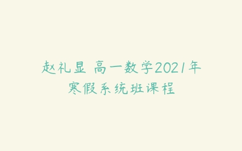 赵礼显 高一数学2021年寒假系统班课程-51自学联盟