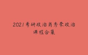 2021考研政治肖秀荣政治课程合集-51自学联盟