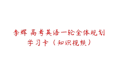 李辉 高考英语一轮全体规划学习卡（知识视频）-51自学联盟