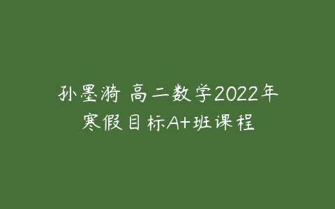 孙墨漪 高二数学2022年寒假目标A+班课程-51自学联盟