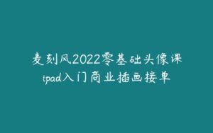 麦刻风2022零基础头像课ipad入门商业插画接单-51自学联盟