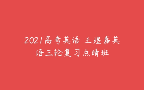 2021高考英语 王煜嘉英语三轮复习点睛班-51自学联盟