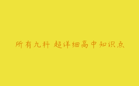 所有九科 超详细高中知识点-51自学联盟