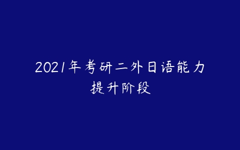 2021年考研二外日语能力提升阶段-51自学联盟