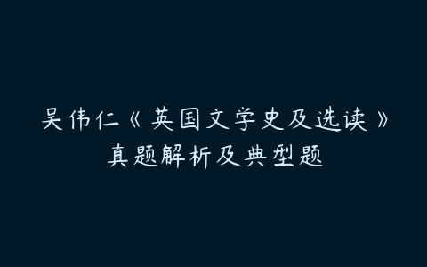 吴伟仁《英国文学史及选读》真题解析及典型题-51自学联盟