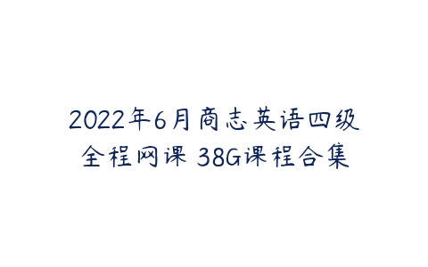 2022年6月商志英语四级全程网课 38G课程合集-51自学联盟