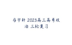 马宇轩 2023高三高考政治 三轮复习-51自学联盟