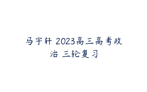 马宇轩 2023高三高考政治 三轮复习-51自学联盟