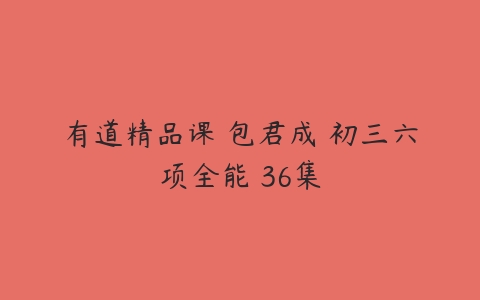 有道精品课 包君成 初三六项全能 36集-51自学联盟