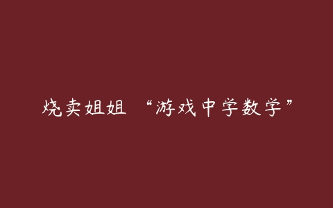 烧卖姐姐 “游戏中学数学”-51自学联盟