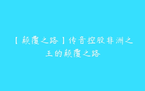 【颠覆之路】传音控股非洲之王的颠覆之路-51自学联盟