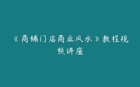 《商铺门店商业风水》教程视频讲座-51自学联盟