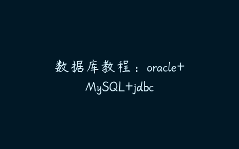 数据库教程：oracle+MySQL+jdbc课程资源下载