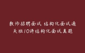 教师招聘面试 结构化面试通关班10讲结构化面试真题-51自学联盟