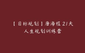 【目标规划】唐海程 21天人生规划训练营-51自学联盟