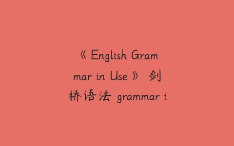 《English Grammar in Use》 剑桥语法 grammar in use 初级+中级-51自学联盟