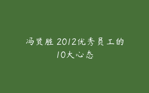 冯贤胜 2012优秀员工的10大心态-51自学联盟