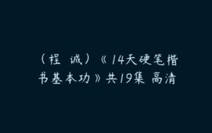 （程  诚）《14天硬笔楷书基本功》共19集 高清-51自学联盟