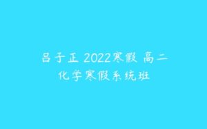 吕子正 2022寒假 高二化学寒假系统班-51自学联盟