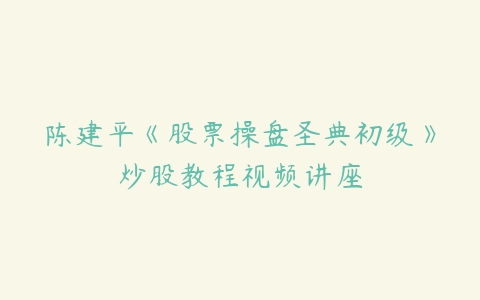 陈建平《股票操盘圣典初级》炒股教程视频讲座-51自学联盟