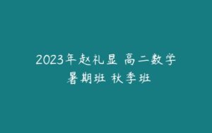 2023年赵礼显 高二数学 暑期班 秋季班-51自学联盟