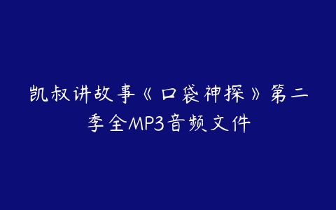 凯叔讲故事《口袋神探》第二季全MP3音频文件-51自学联盟