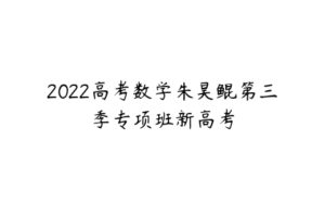 2022高考数学朱昊鲲第三季专项班新高考-51自学联盟